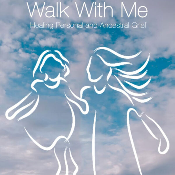COME WALK WITH ME: Healing Personal and Ancestral Grief